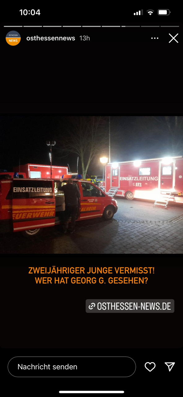 In einem bemerkenswerten Einsatz von Rettungskräften wurde der zweijährige Georg G. nach stundenlanger Suche wohlbehalten gefunden. In einem bemerkenswerten Einsatz von Rettungskräften wurde der zweijährige Georg G. nach stundenlanger Suche wohlbehalten gefunden.